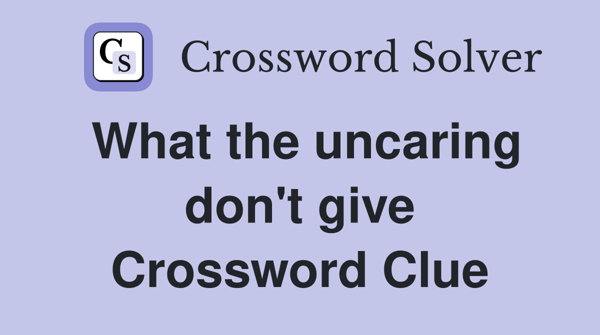What the uncaring don't give Crossword Clue