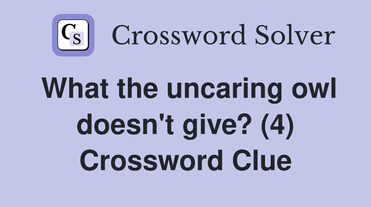 What the uncaring owl doesn't give? (4) Crossword Clue