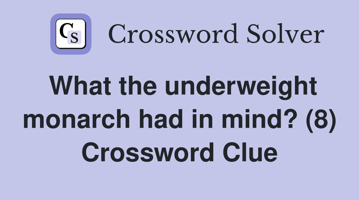 What the underweight monarch had in mind? (8) Crossword Clue
