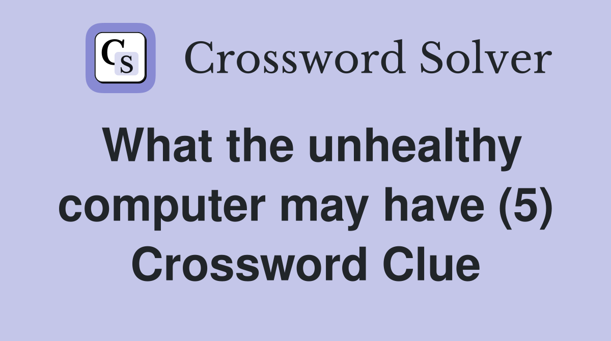 What the unhealthy computer may have (5) Crossword Clue