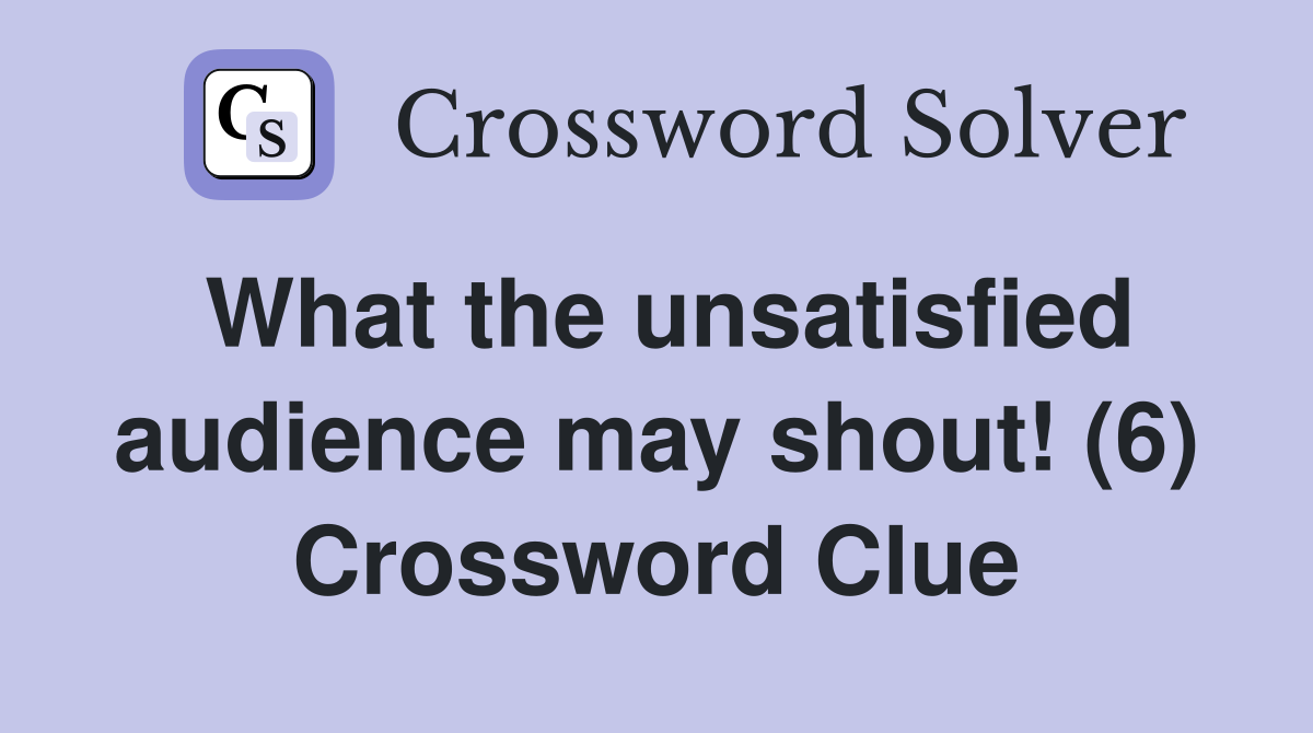 What the unsatisfied audience may shout! (6) Crossword Clue