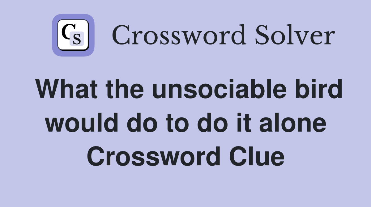 What the unsociable bird would do to do it alone Crossword Clue