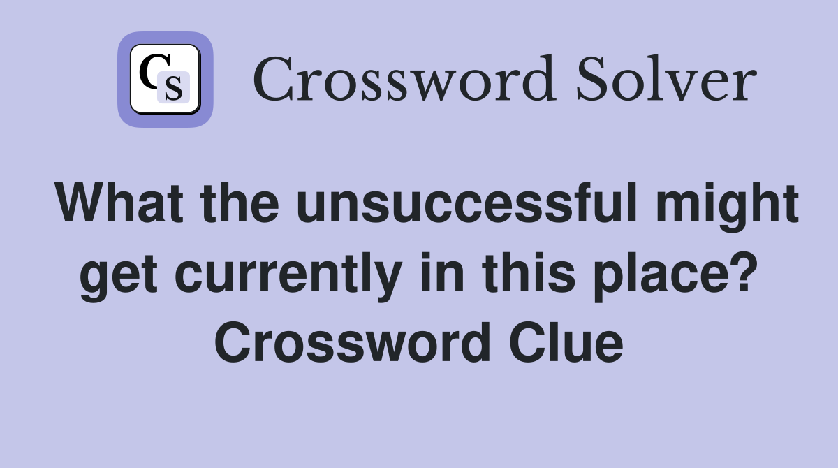 What the unsuccessful might get currently in this place? Crossword Clue