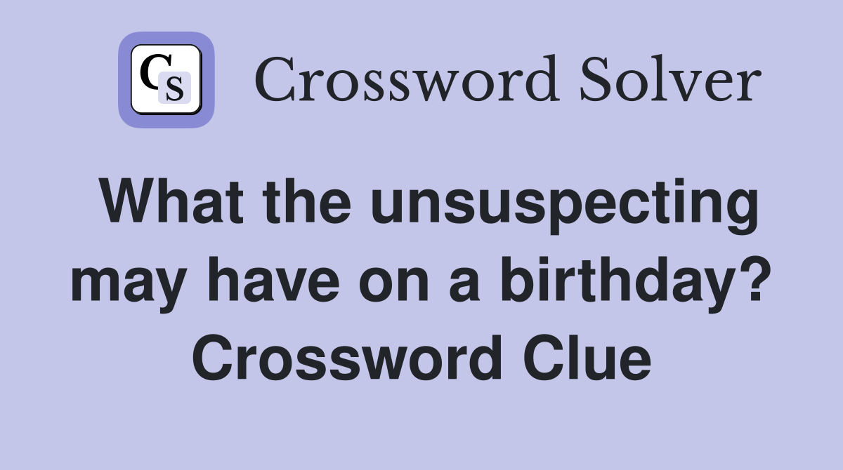What the unsuspecting may have on a birthday? Crossword Clue