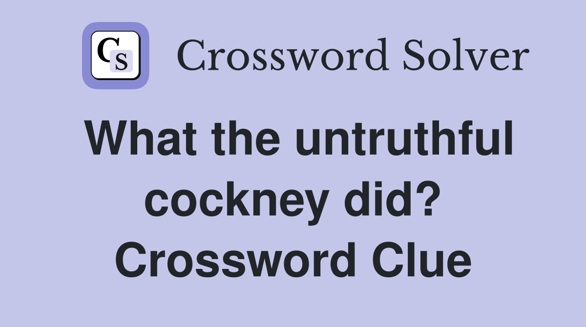 What the untruthful cockney did? Crossword Clue