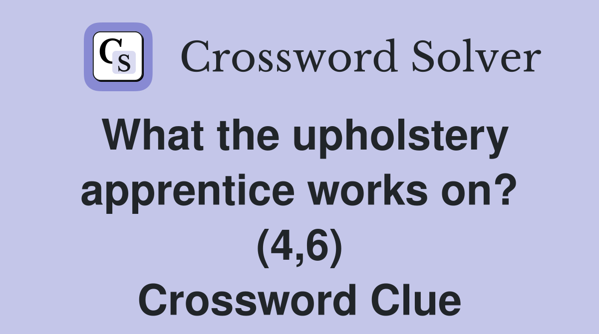 What the upholstery apprentice works on? (4,6) Crossword Clue