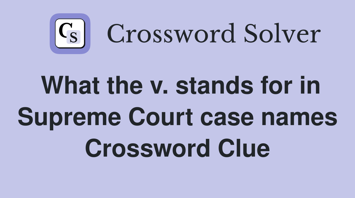 What the v. stands for in Supreme Court case names Crossword Clue