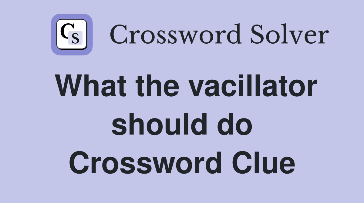 What the vacillator should do Crossword Clue