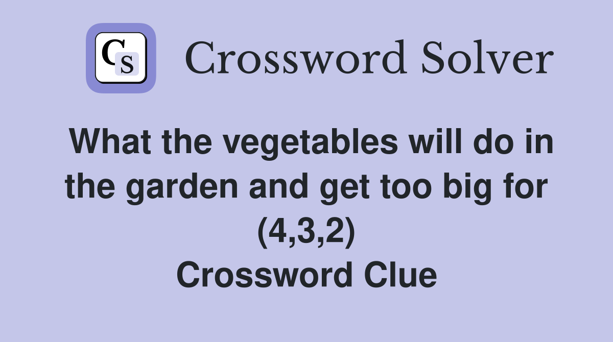 What the vegetables will do in the garden and get too big for (4,3,2) Crossword Clue