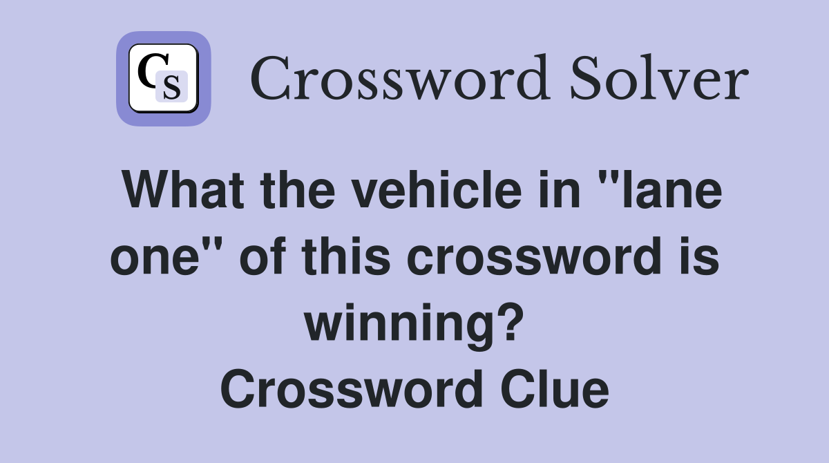 What the vehicle in "lane one" of this crossword is winning? Crossword Clue