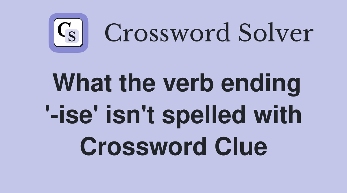 What the verb ending '-ise' isn't spelled with Crossword Clue