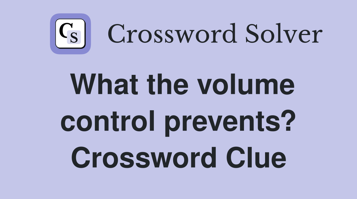 What the volume control prevents? Crossword Clue