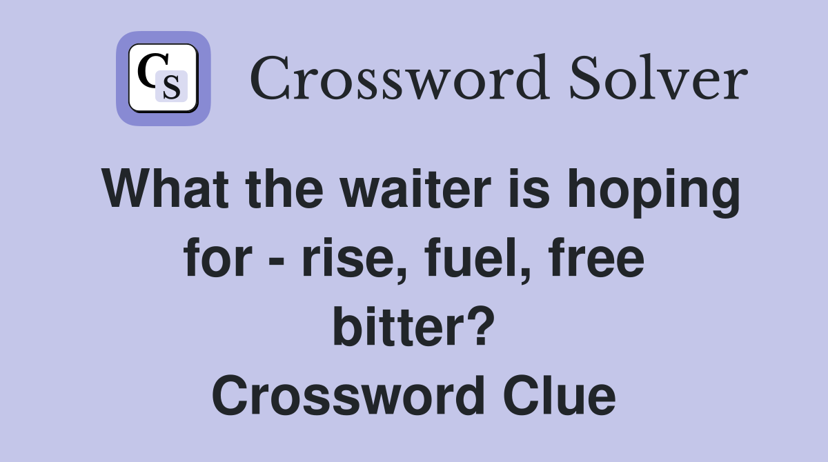 What the waiter is hoping for - rise, fuel, free bitter? Crossword Clue