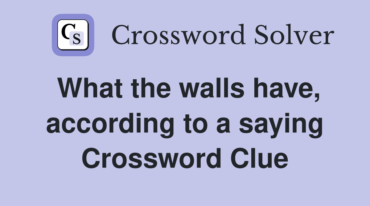 What the walls have, according to a saying Crossword Clue