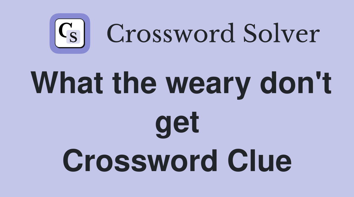 What the weary don't get Crossword Clue