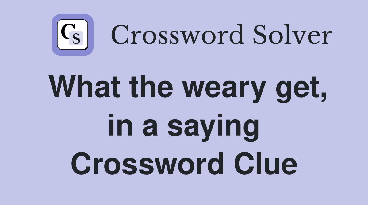 What the weary get, in a saying Crossword Clue