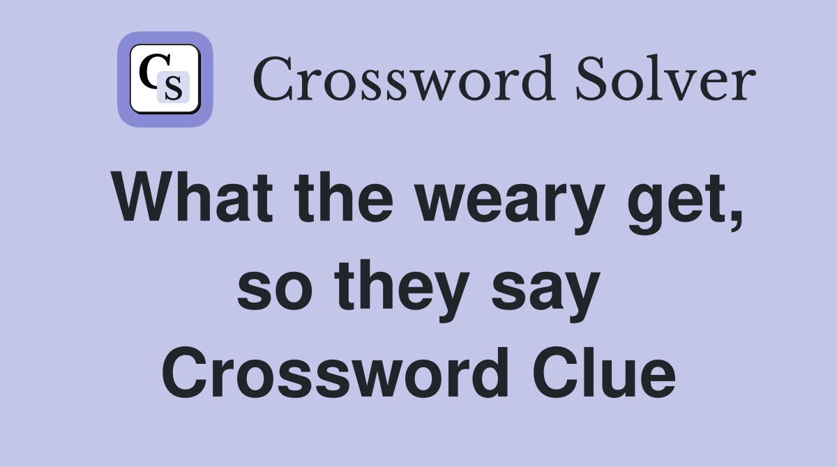 What the weary get, so they say Crossword Clue