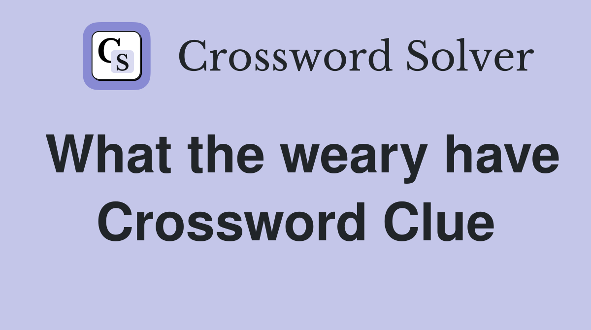 What the weary have Crossword Clue