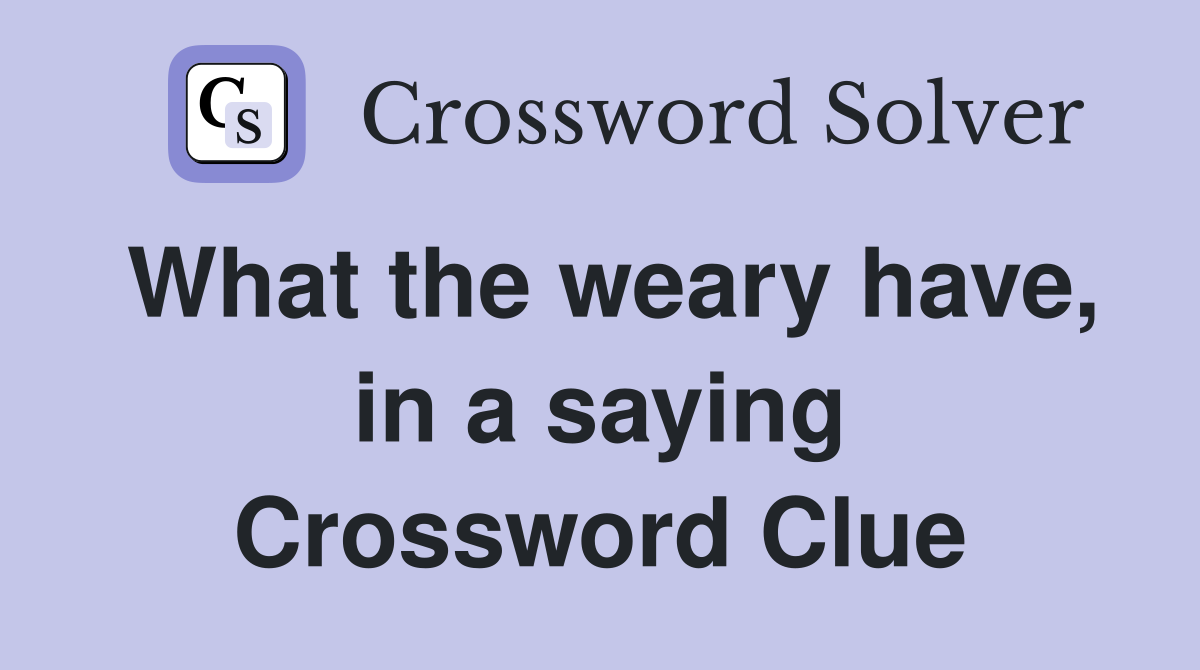 What the weary have, in a saying Crossword Clue