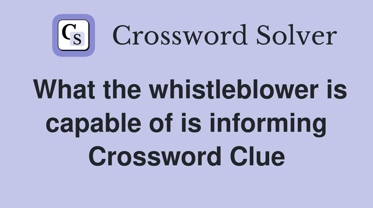 What the whistleblower is capable of is informing Crossword Clue