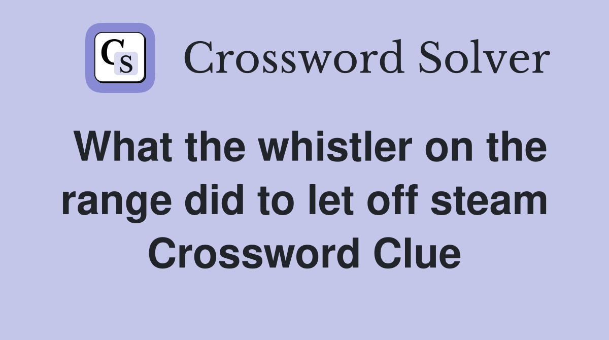 What the whistler on the range did to let off steam Crossword Clue
