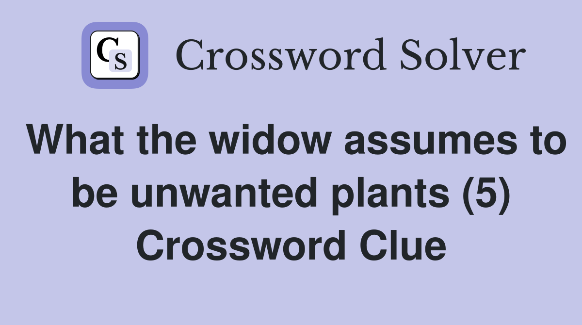 What the widow assumes to be unwanted plants (5) Crossword Clue