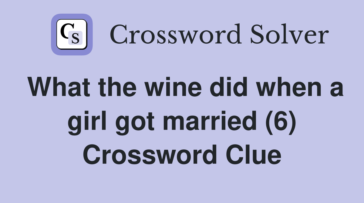 What the wine did when a girl got married (6) Crossword Clue