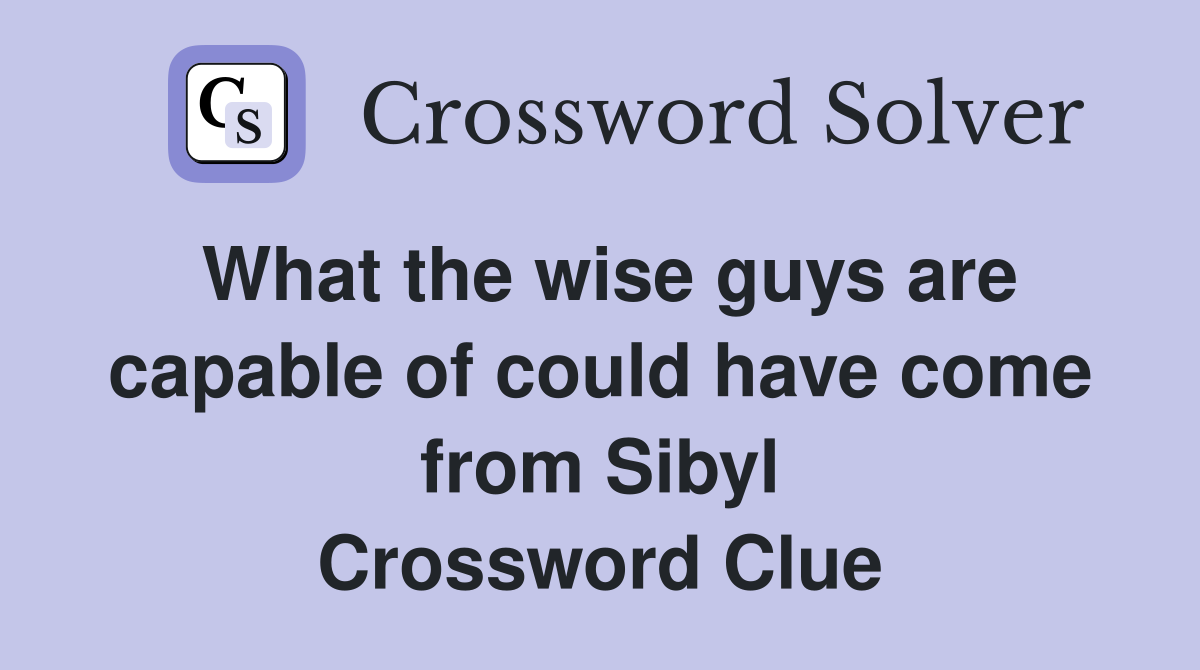What the wise guys are capable of could have come from Sibyl Crossword Clue