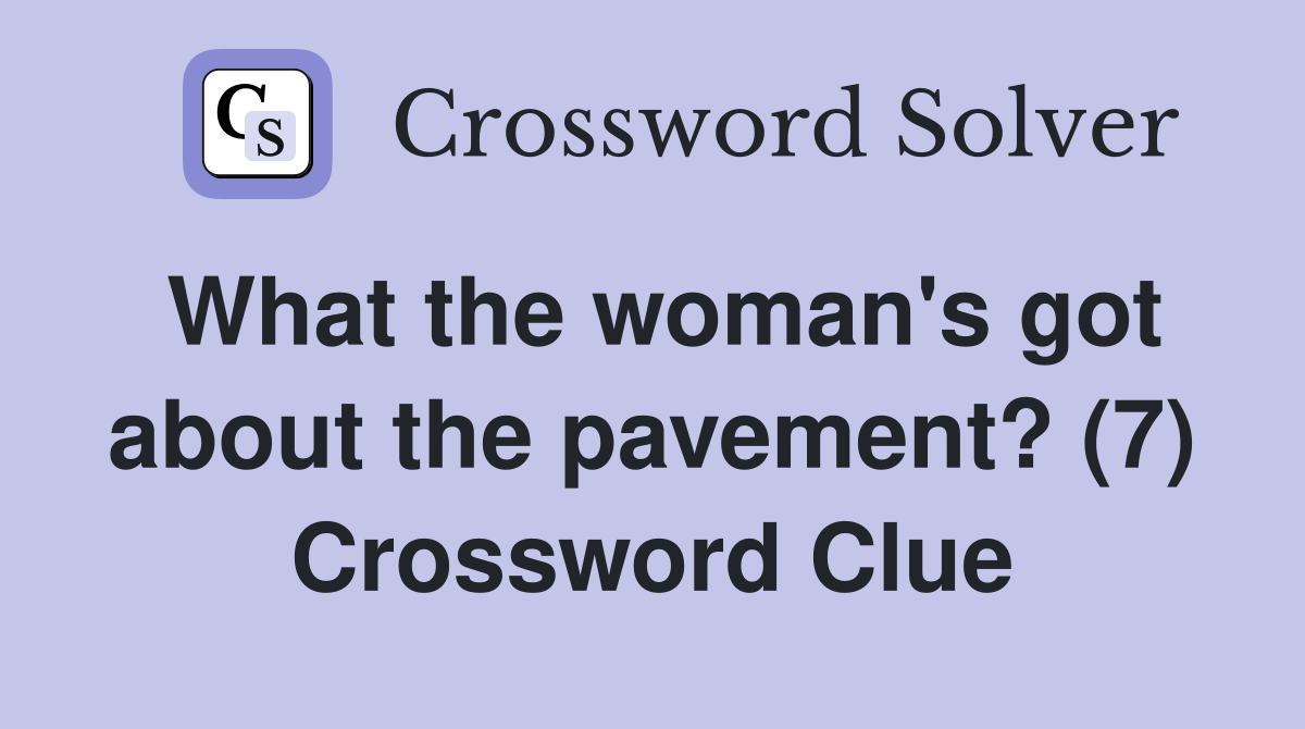 What the woman's got about the pavement? (7) Crossword Clue