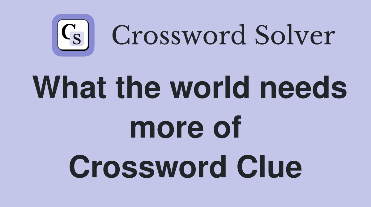 What the world needs more of Crossword Clue