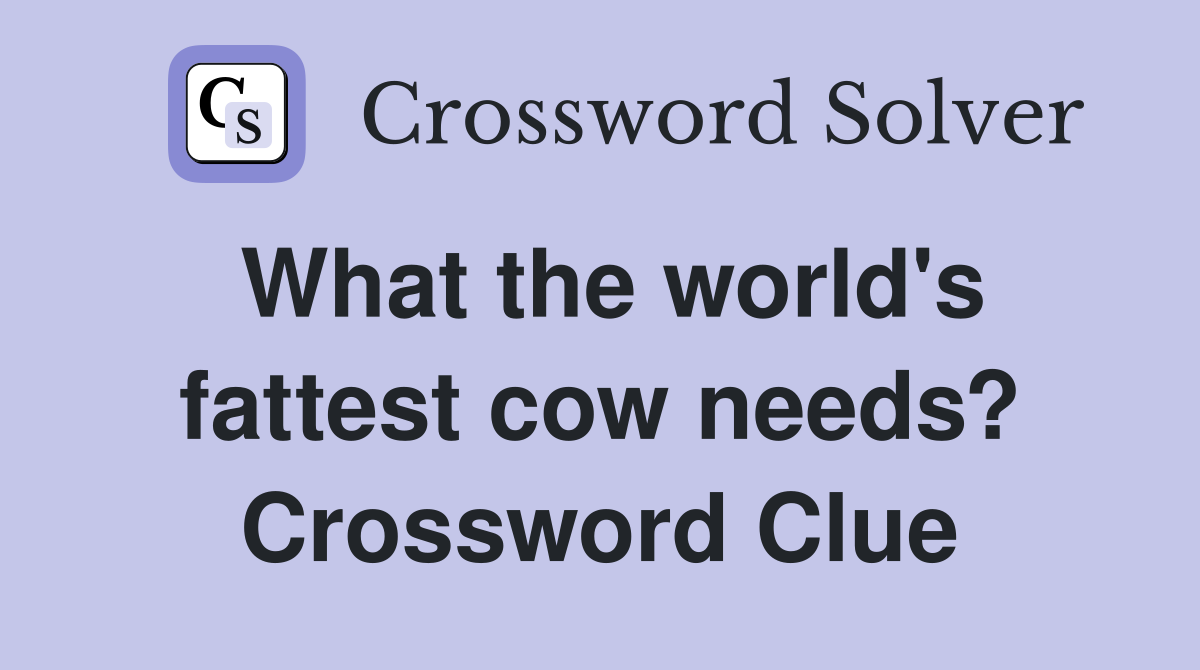What the world's fattest cow needs? Crossword Clue