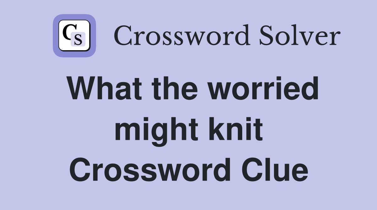 What the worried might knit Crossword Clue