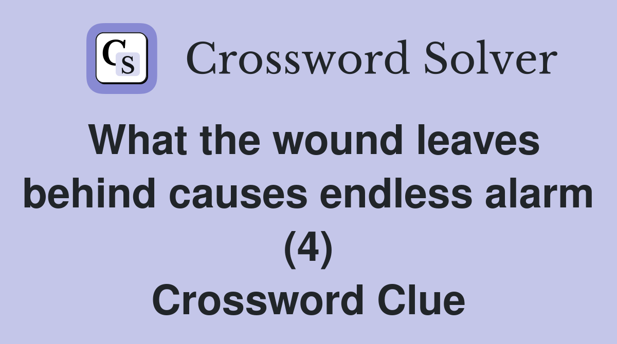 What the wound leaves behind causes endless alarm (4) Crossword Clue