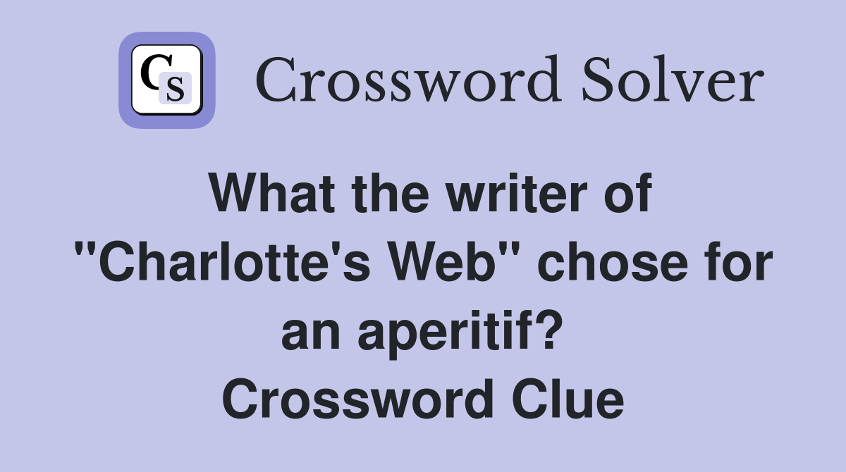 What the writer of "Charlotte's Web" chose for an aperitif? Crossword Clue