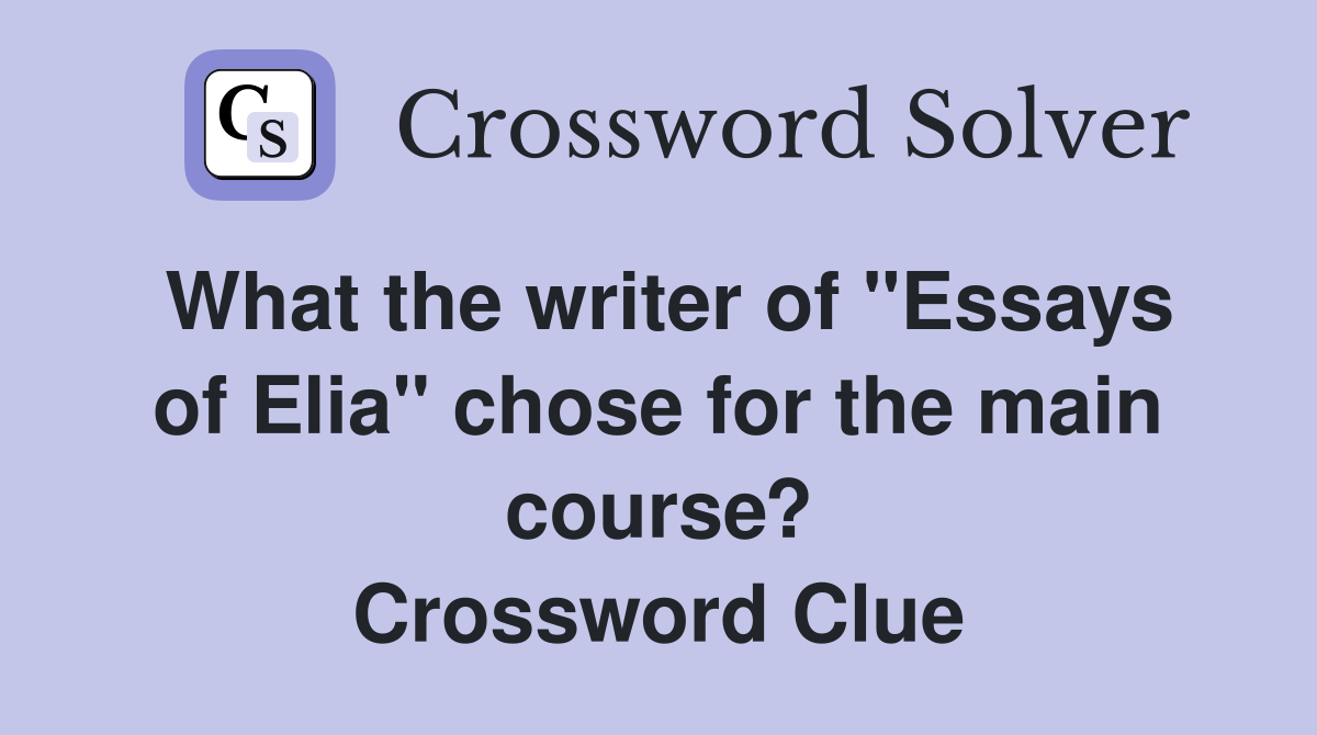 What the writer of "Essays of Elia" chose for the main course? Crossword Clue