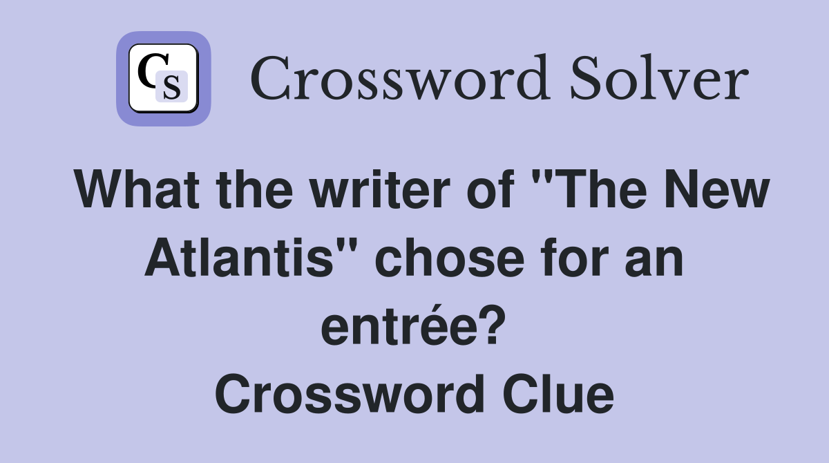 What the writer of "The New Atlantis" chose for an entrée? Crossword Clue