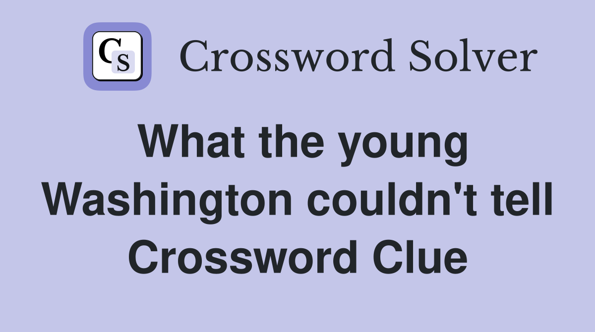 What the young Washington couldn't tell Crossword Clue