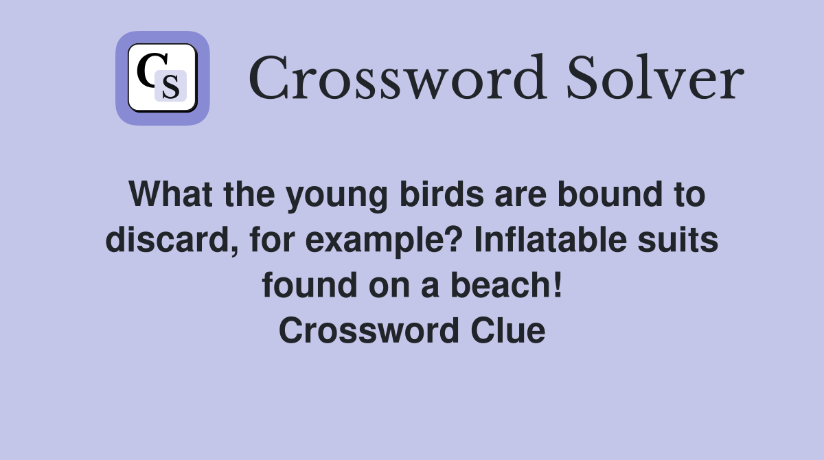 What the young birds are bound to discard, for example? Inflatable suits found on a beach! Crossword Clue