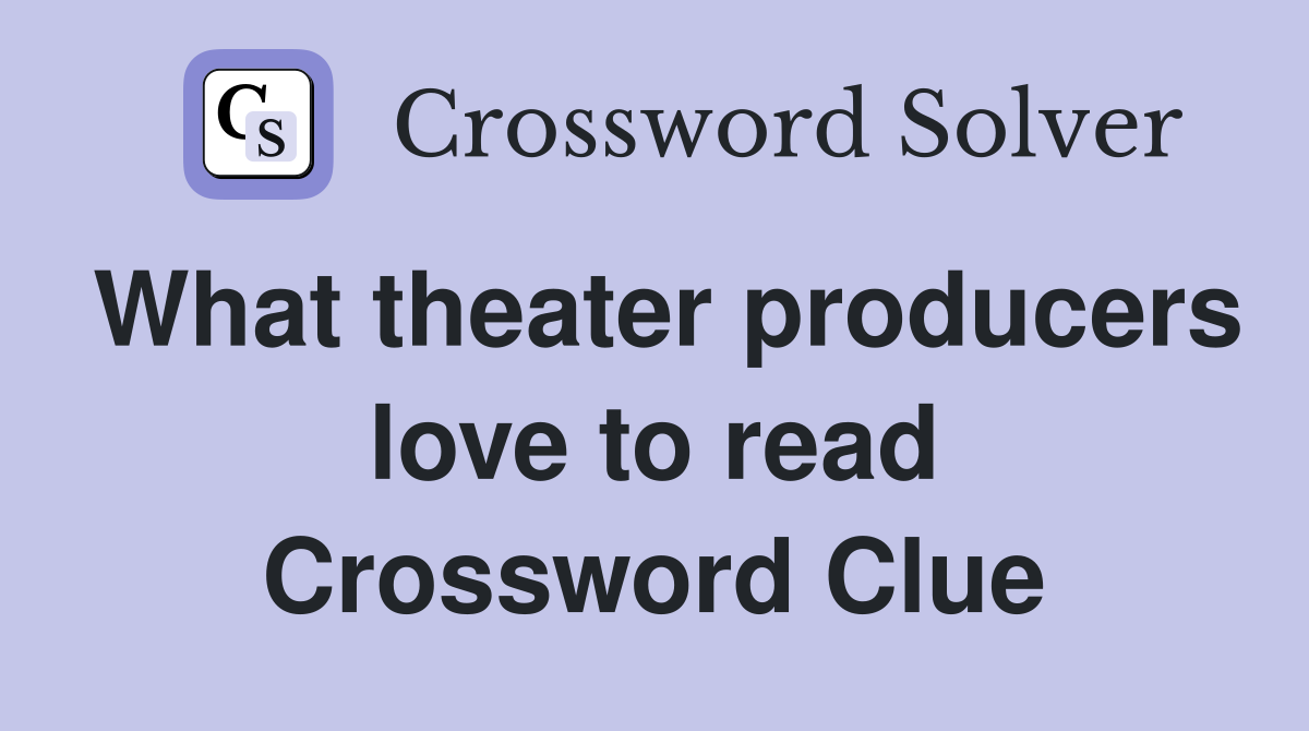 What theater producers love to read Crossword Clue