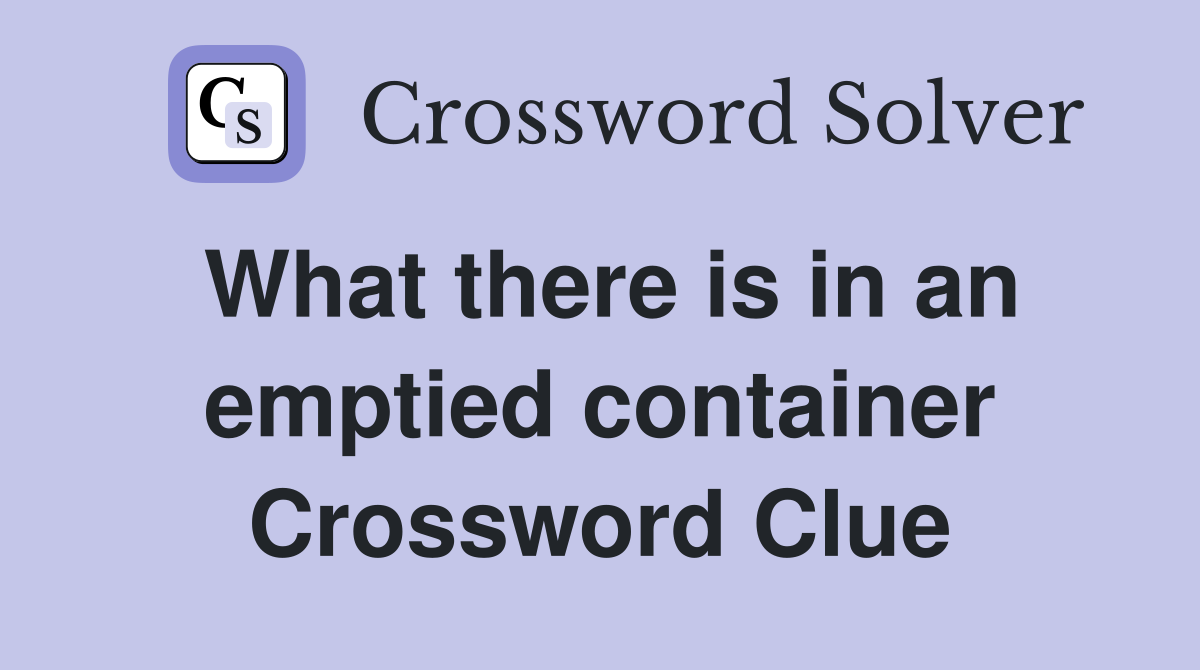 What there is in an emptied container Crossword Clue