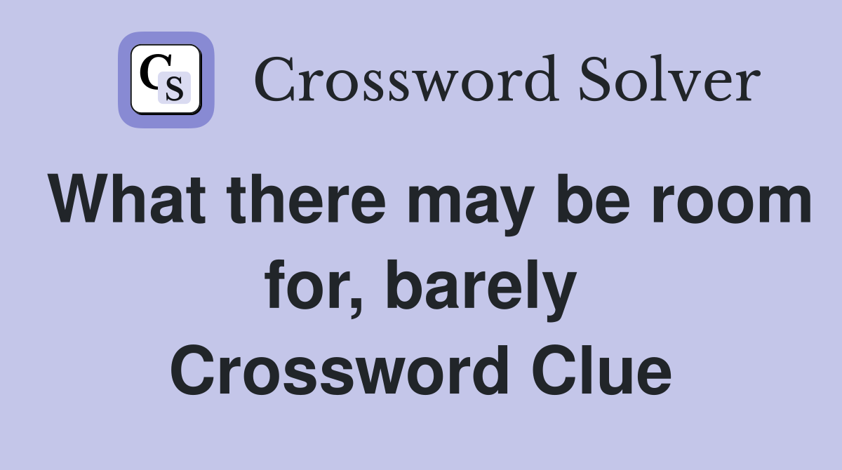 What there may be room for, barely Crossword Clue