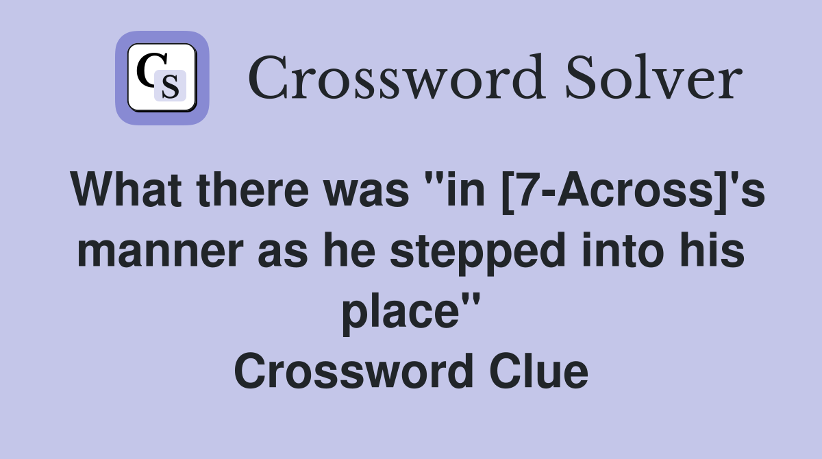 What there was "in [7-Across]'s manner as he stepped into his place" Crossword Clue