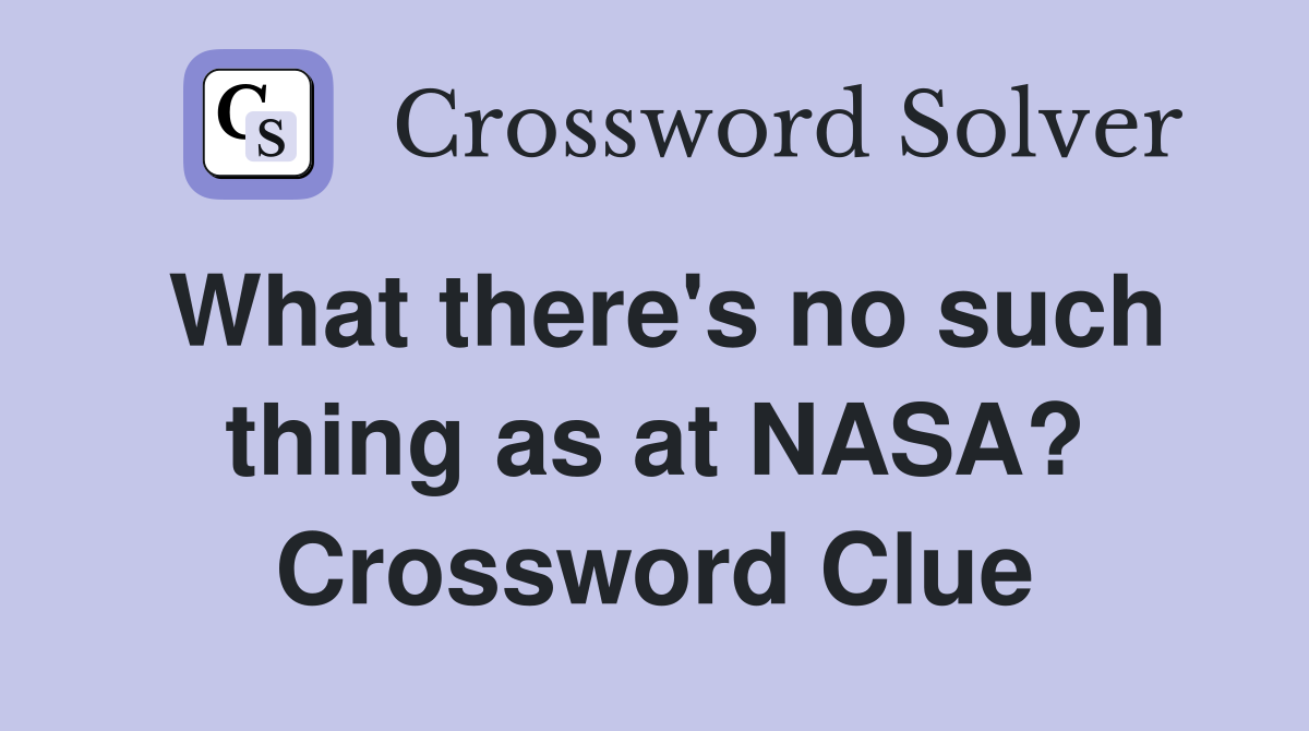 What there's no such thing as at NASA? Crossword Clue