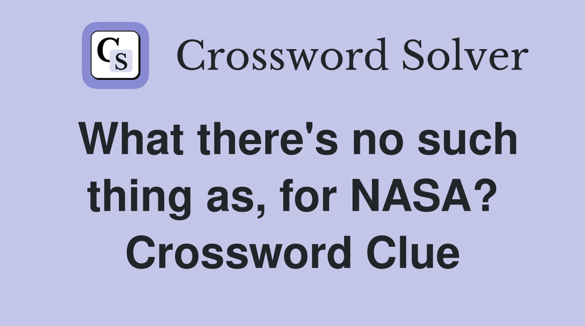 What there's no such thing as, for NASA? Crossword Clue
