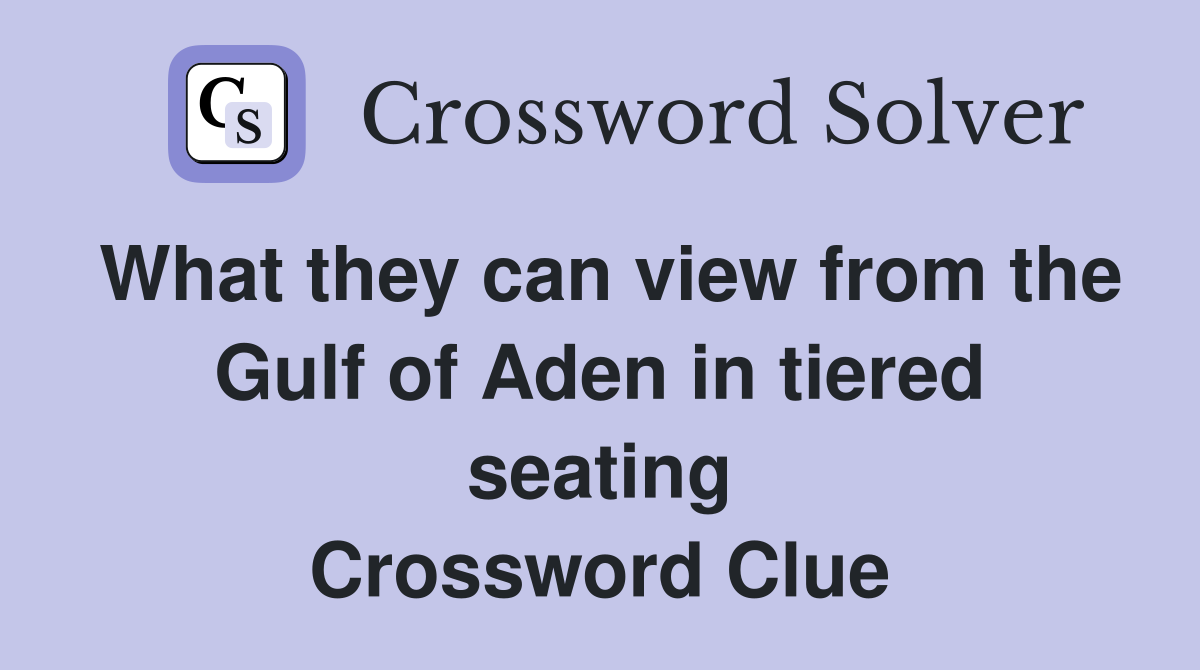 What they can view from the Gulf of Aden in tiered seating Crossword Clue