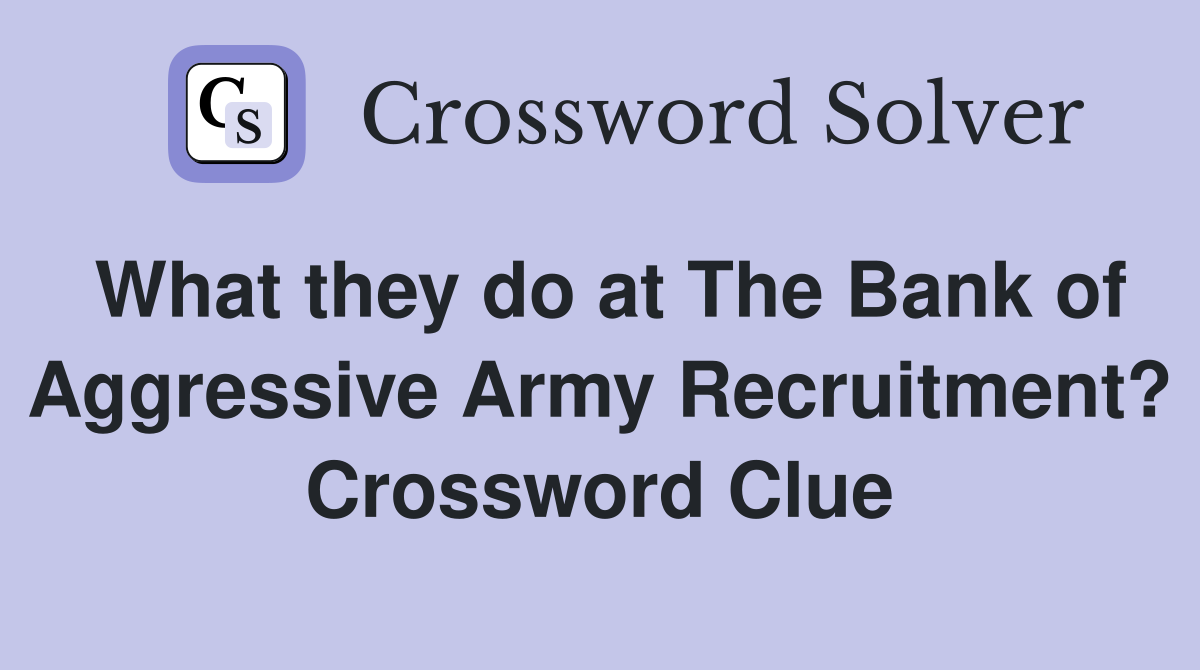 What they do at The Bank of Aggressive Army Recruitment? Crossword Clue