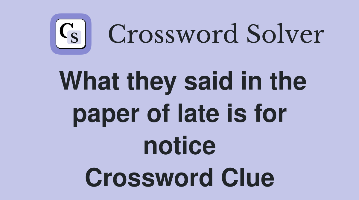 What they said in the paper of late is for notice Crossword Clue