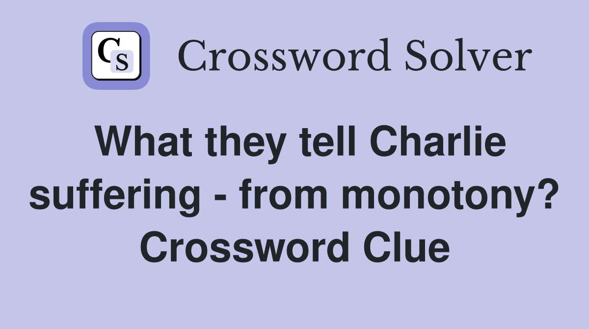 What they tell Charlie suffering - from monotony? Crossword Clue