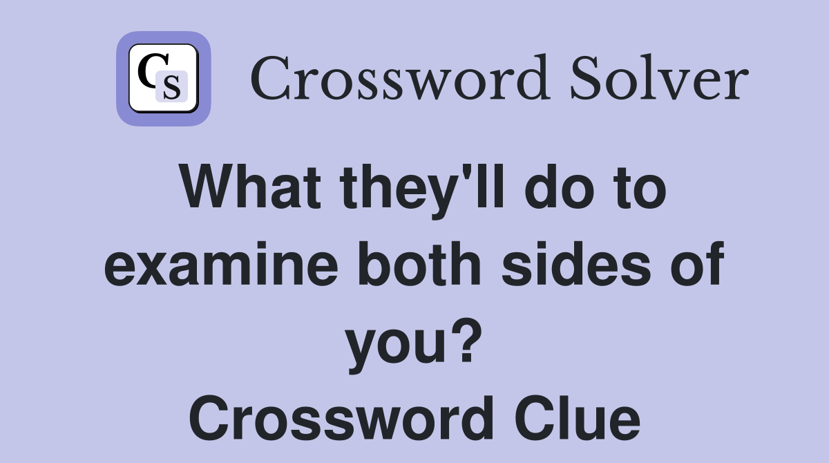 What they'll do to examine both sides of you? Crossword Clue