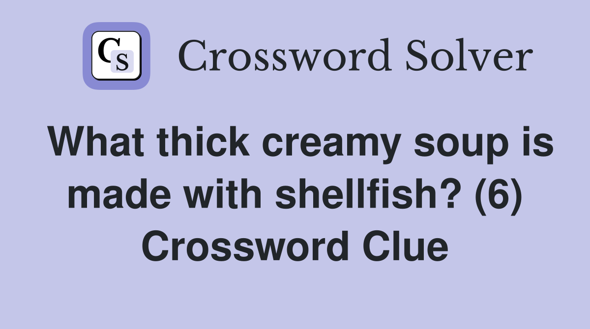 What thick creamy soup is made with shellfish? (6) Crossword Clue
